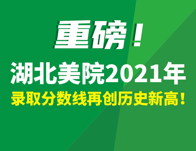 重磅！湖北美院2021年錄取分再創(chuàng)歷史新高！
