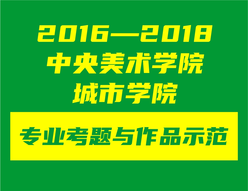 2016——2018，中央美術(shù)學(xué)院城市學(xué)院3年專(zhuān)業(yè)考題與作品示范
