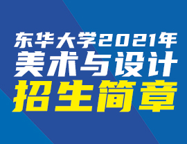東華大學(xué)2021年美術(shù)與設(shè)計(jì)學(xué)類本科招生簡(jiǎn)章