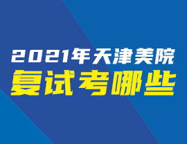 2021年天津美院復(fù)試考哪些