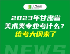 2023年甘肅省美術(shù)類專業(yè)考什么？統(tǒng)考大綱來了
