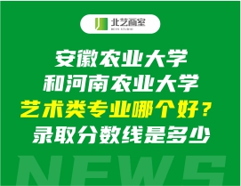 安徽農(nóng)業(yè)大學(xué)和河南農(nóng)業(yè)大學(xué)藝術(shù)類專業(yè)哪個(gè)好？錄取分?jǐn)?shù)線是多少