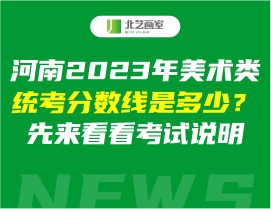 河南2023年美術(shù)類統(tǒng)考分?jǐn)?shù)線是多少？先來看看考試說明