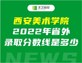 西安美術(shù)學(xué)院2022年省外錄取分?jǐn)?shù)線是多少？如何選擇專業(yè)志愿填報(bào)