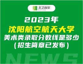 2023年沈陽航空航天大學(xué)美術(shù)類錄取分?jǐn)?shù)線是多少（招生簡(jiǎn)章已發(fā)布）