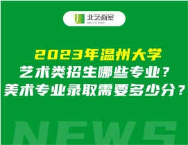2023年溫州大學(xué)藝術(shù)類招生哪些專業(yè)？美術(shù)專業(yè)錄取需要多少分？