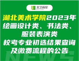 湖北美術(shù)學(xué)院2023年繪畫設(shè)計(jì)類、書法類、服裝表演類?？紝I(yè)初選結(jié)果查詢及繳費(fèi)流程的公告