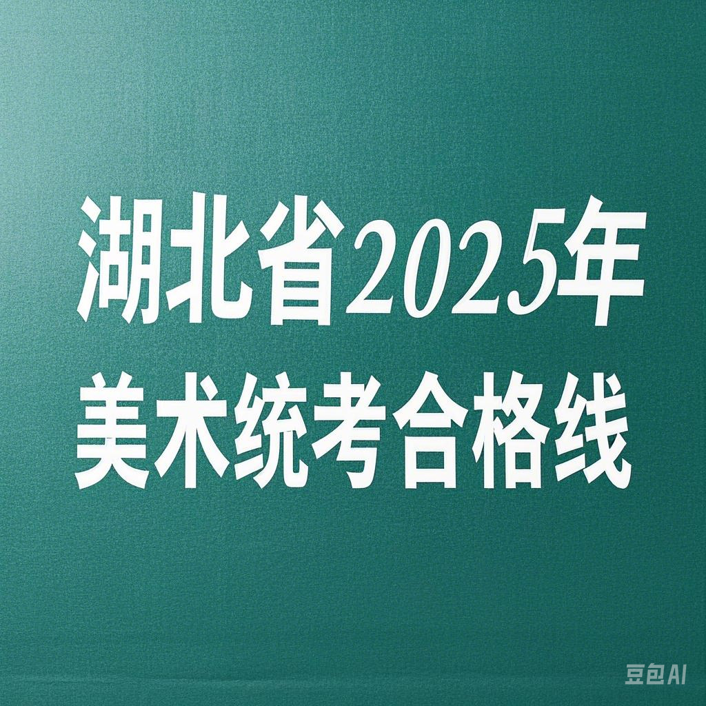 本科線195！湖北省2025年美術(shù)統(tǒng)考合格線出爐