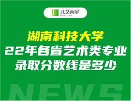 湖南科技大學(xué)2022年各省藝術(shù)類專業(yè)錄取分?jǐn)?shù)線是多少