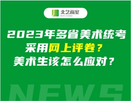 2023年多省美術(shù)統(tǒng)考采用網(wǎng)上評(píng)卷？美術(shù)生該怎么應(yīng)對(duì)？