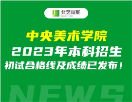 中央美術(shù)學(xué)院2023年本科招生初試合格線及成績(jī)已發(fā)布！