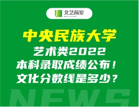 中央民族大學(xué)藝術(shù)類2022本科錄取成績(jī)公布！文化分?jǐn)?shù)線是多少？