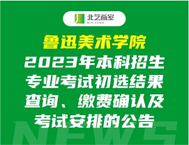 魯迅美術(shù)學(xué)院2023年本科招生專業(yè)考試初選結(jié)果查詢、繳費(fèi)確認(rèn)及考試安排的公告